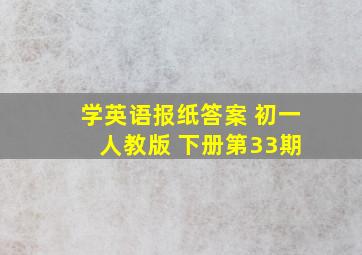 学英语报纸答案 初一 人教版 下册第33期